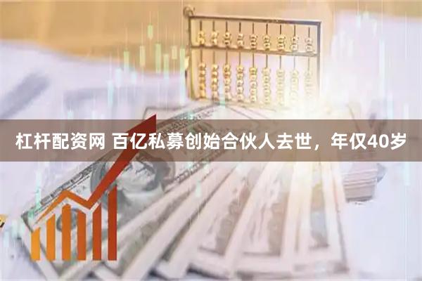 杠杆配资网 百亿私募创始合伙人去世，年仅40岁
