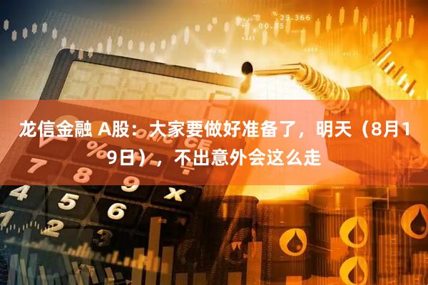 龙信金融 A股：大家要做好准备了，明天（8月19日），不出意外会这么走